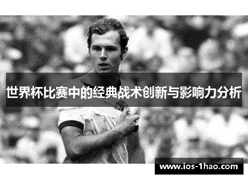 世界杯比赛中的经典战术创新与影响力分析