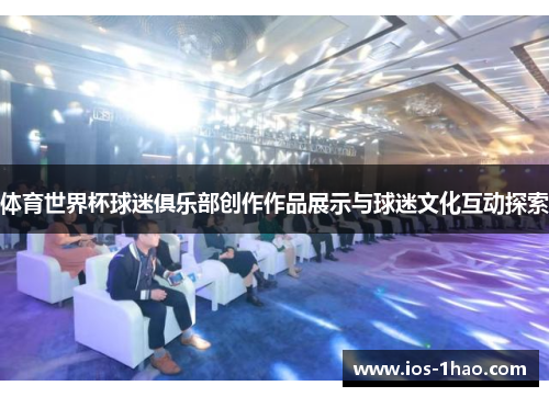 体育世界杯球迷俱乐部创作作品展示与球迷文化互动探索