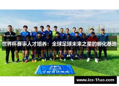 世界杯赛事人才培养：全球足球未来之星的孵化基地