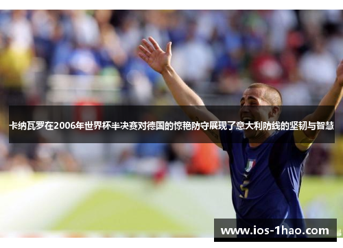 卡纳瓦罗在2006年世界杯半决赛对德国的惊艳防守展现了意大利防线的坚韧与智慧
