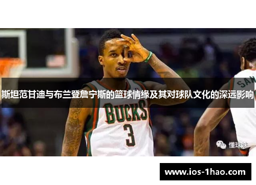 斯坦范甘迪与布兰登詹宁斯的篮球情缘及其对球队文化的深远影响