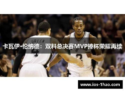 卡瓦伊·伦纳德：双料总决赛MVP捧杯荣耀再续