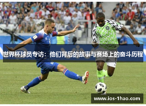 世界杯球员专访：他们背后的故事与赛场上的奋斗历程