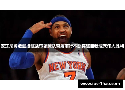 安东尼勇敢迎接挑战带领球队奋勇前行不断突破自我成就伟大胜利