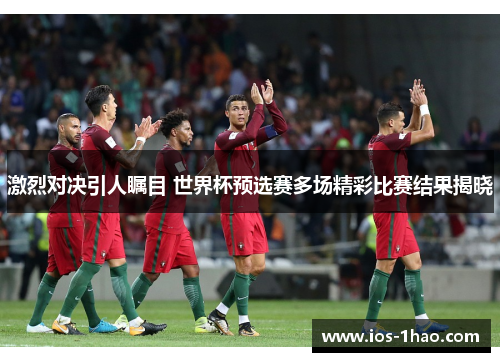 激烈对决引人瞩目 世界杯预选赛多场精彩比赛结果揭晓