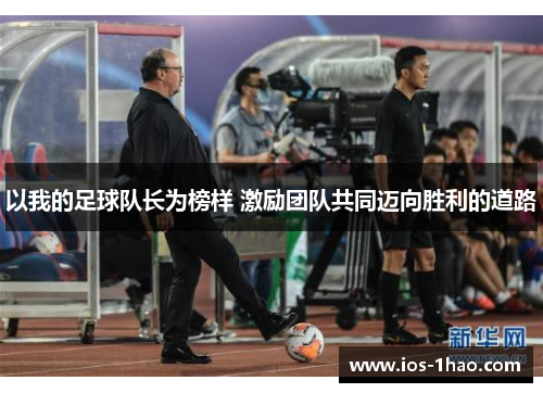 以我的足球队长为榜样 激励团队共同迈向胜利的道路