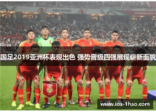 国足2019亚洲杯表现出色 强势晋级四强展现崭新面貌