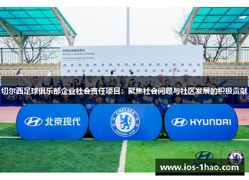 切尔西足球俱乐部企业社会责任项目：聚焦社会问题与社区发展的积极贡献