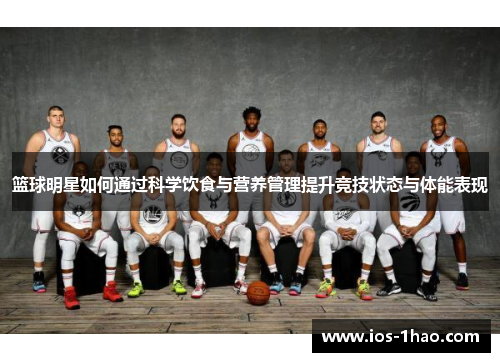 篮球明星如何通过科学饮食与营养管理提升竞技状态与体能表现