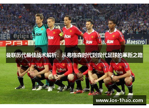 曼联历代最佳战术解析：从弗格森时代到现代足球的革新之路