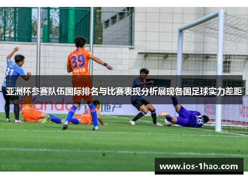 亚洲杯参赛队伍国际排名与比赛表现分析展现各国足球实力差距