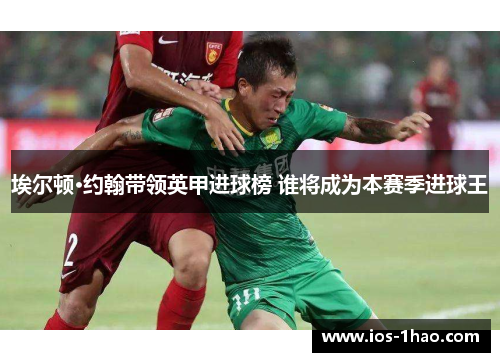 埃尔顿·约翰带领英甲进球榜 谁将成为本赛季进球王