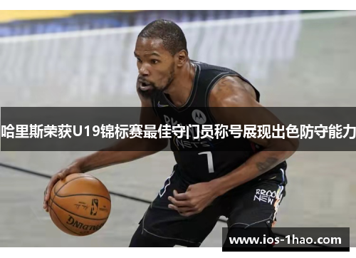 哈里斯荣获U19锦标赛最佳守门员称号展现出色防守能力