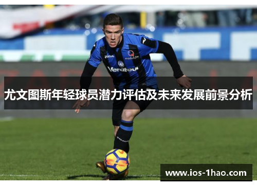 尤文图斯年轻球员潜力评估及未来发展前景分析