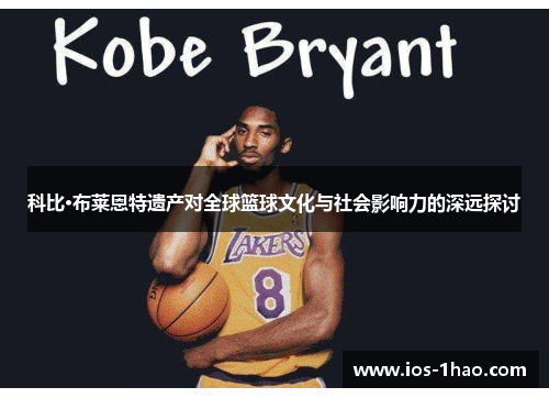 科比·布莱恩特遗产对全球篮球文化与社会影响力的深远探讨