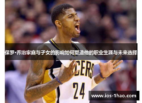 保罗·乔治家庭与子女的影响如何塑造他的职业生涯与未来选择