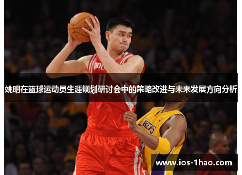 姚明在篮球运动员生涯规划研讨会中的策略改进与未来发展方向分析