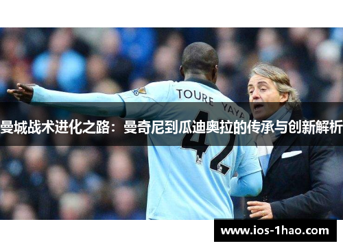 曼城战术进化之路：曼奇尼到瓜迪奥拉的传承与创新解析