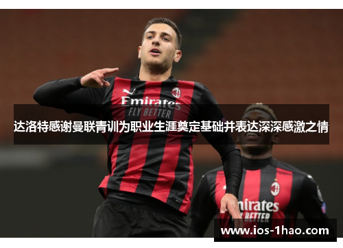 达洛特感谢曼联青训为职业生涯奠定基础并表达深深感激之情