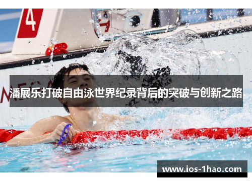 潘展乐打破自由泳世界纪录背后的突破与创新之路