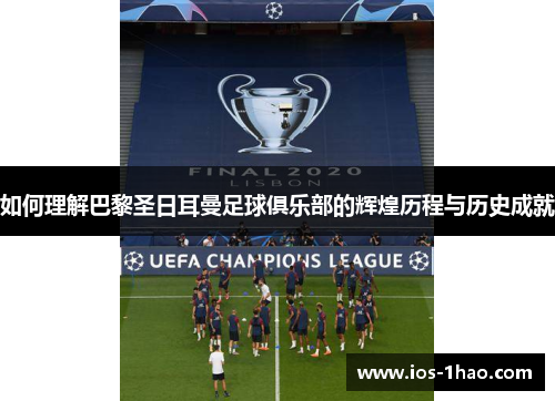 如何理解巴黎圣日耳曼足球俱乐部的辉煌历程与历史成就