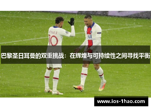 巴黎圣日耳曼的双重挑战：在辉煌与可持续性之间寻找平衡
