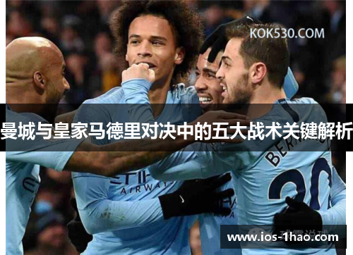 曼城与皇家马德里对决中的五大战术关键解析