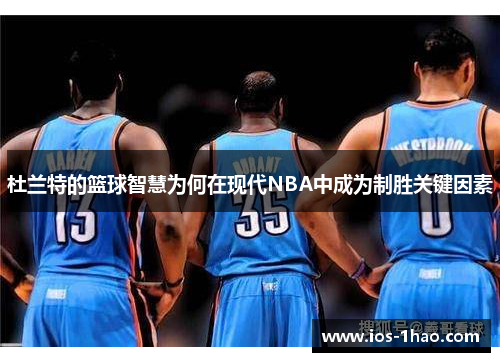 杜兰特的篮球智慧为何在现代NBA中成为制胜关键因素