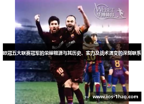 欧冠五大联赛冠军的荣耀根源与其历史、实力及战术演变的深刻联系