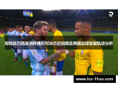 阿根廷巴西美洲杯精彩对决历史回顾及两国足球发展轨迹分析