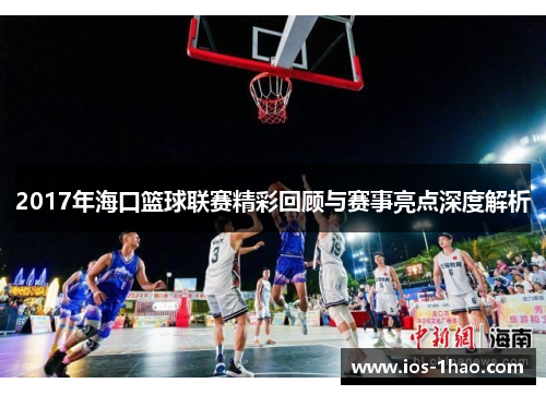2017年海口篮球联赛精彩回顾与赛事亮点深度解析