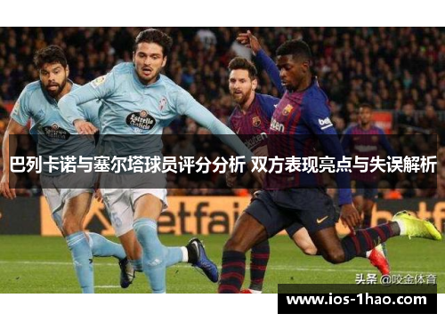巴列卡诺与塞尔塔球员评分分析 双方表现亮点与失误解析
