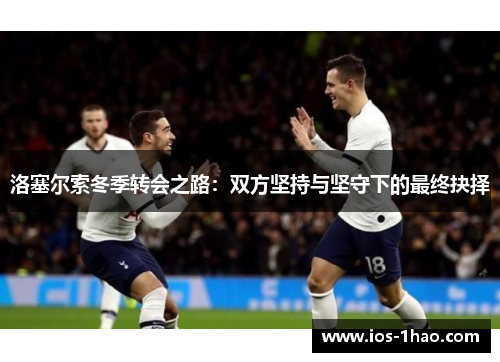 洛塞尔索冬季转会之路：双方坚持与坚守下的最终抉择
