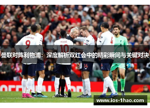 曼联对阵利物浦：深度解析双红会中的精彩瞬间与关键对决