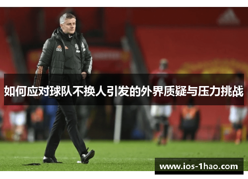如何应对球队不换人引发的外界质疑与压力挑战