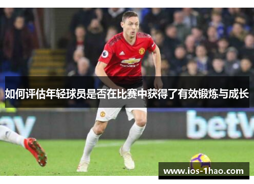 如何评估年轻球员是否在比赛中获得了有效锻炼与成长