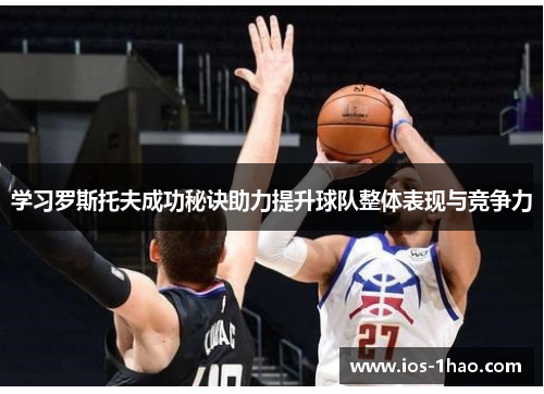 学习罗斯托夫成功秘诀助力提升球队整体表现与竞争力