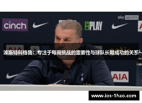波斯特科格鲁：专注于每周挑战的重要性与球队长期成功的关系