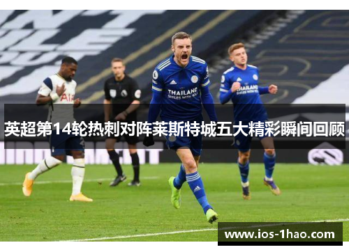 英超第14轮热刺对阵莱斯特城五大精彩瞬间回顾