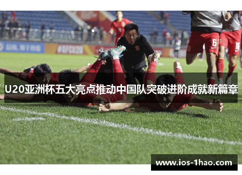 U20亚洲杯五大亮点推动中国队突破进阶成就新篇章