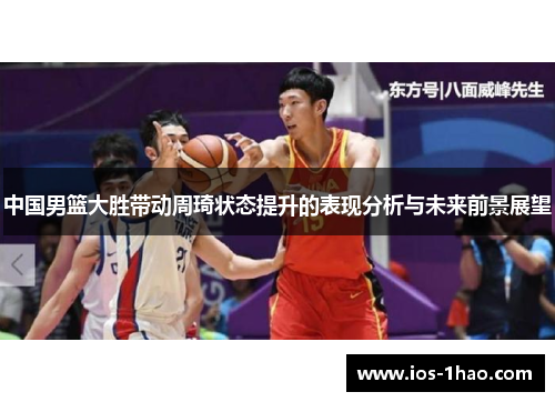 中国男篮大胜带动周琦状态提升的表现分析与未来前景展望