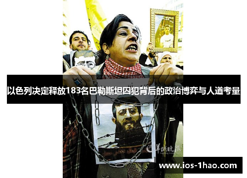 以色列决定释放183名巴勒斯坦囚犯背后的政治博弈与人道考量