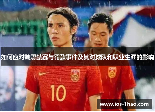 如何应对魏震禁赛与罚款事件及其对球队和职业生涯的影响