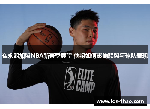 崔永熙加盟NBA新赛季展望 他将如何影响联盟与球队表现