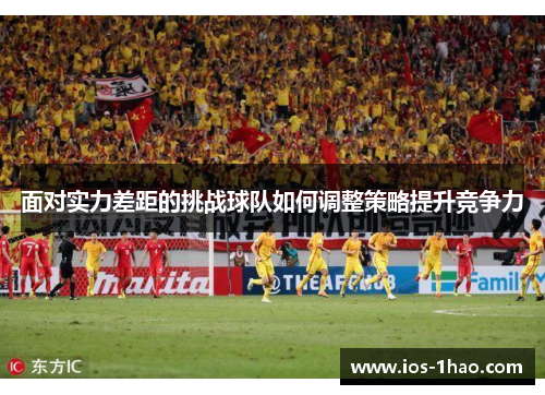 面对实力差距的挑战球队如何调整策略提升竞争力