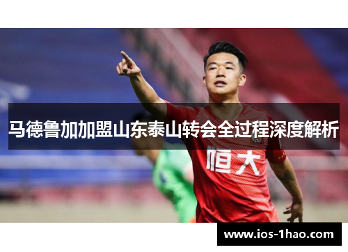 马德鲁加加盟山东泰山转会全过程深度解析