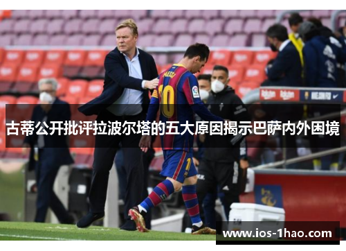 古蒂公开批评拉波尔塔的五大原因揭示巴萨内外困境