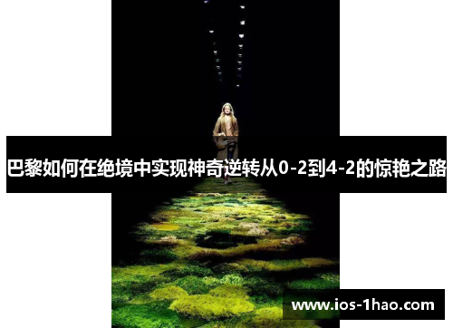 巴黎如何在绝境中实现神奇逆转从0-2到4-2的惊艳之路