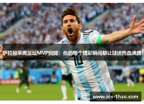 萨拉赫荣膺足坛MVP回顾：他的每个精彩瞬间都让球迷热血沸腾