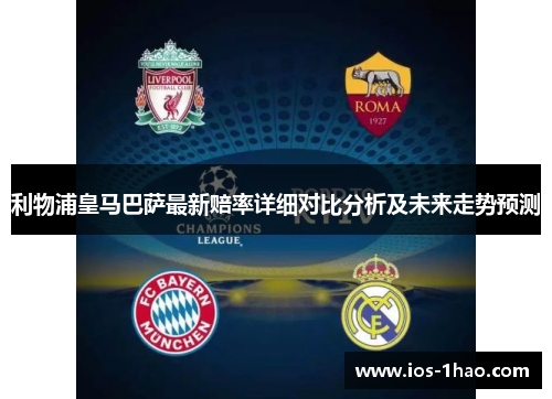 利物浦皇马巴萨最新赔率详细对比分析及未来走势预测